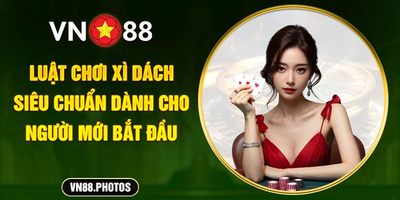 Luật chơi Xì Dách siêu chuẩn dành cho người mới bắt đầu