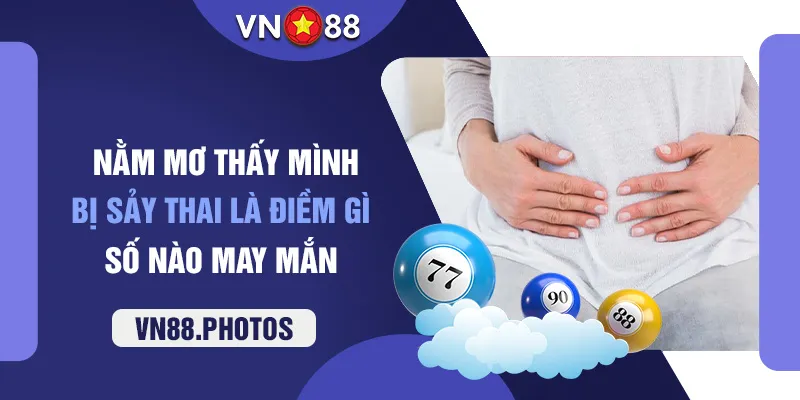 Nằm mơ thấy mình bị sảy thai là điềm gì, số nào may mắn