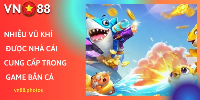 Nhiều vũ khí được nhà cái cung cấp trong game bắn cá