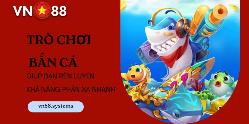 Trò chơi bắn cá giúp bạn rèn luyện khả năng phản xạ nhanh